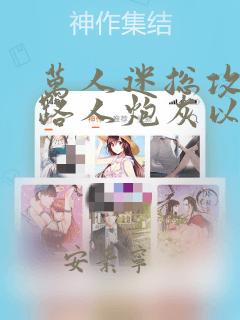 万人迷总攻成为路人炮灰以后小说免费阅读