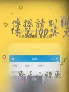 傅总请别纠缠不休第100集免费播放