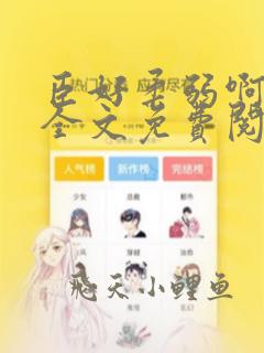 臣好柔弱啊小说全文免费阅读无弹窗无广告