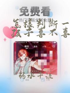 怎样判断一个女孩子喜不喜欢你