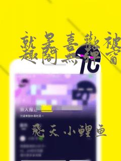 就是喜欢被他笔趣阁无弹窗笔趣阁