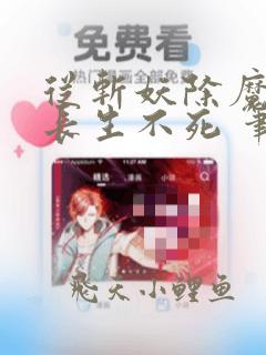 从斩妖除魔开始长生不死 笔趣阁免费看