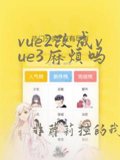 vue2改成vue3麻烦吗