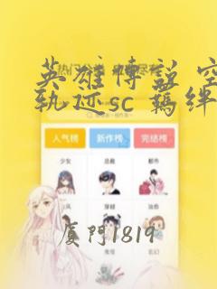 英雄传说 空之轨迹sc 羁绊的所在：结局+番外