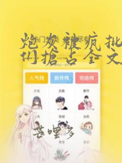 炮灰被疯批男主们抢占全文免费阅读
