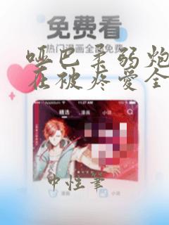 哑巴柔弱炮灰总在被疼爱全文免费阅读