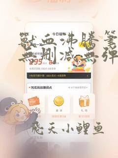 兽血沸腾笔趣阁无删减无弹窗