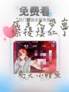 病美人带崽上娃综后爆红了免费阅读全文小说