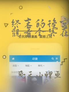 终末的后宫免费观看全集在线观看高清动漫