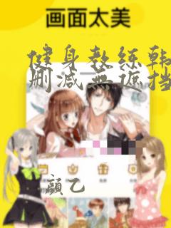 健身教练韩漫无删减无遮挡禁漫