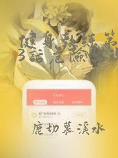 健身教练第103话危险出现的以晨