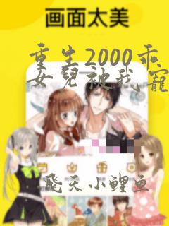 重生2000乖女儿被我宠上天在线阅读全文