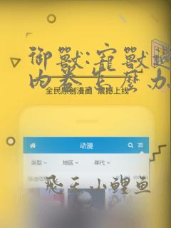 御兽:宠兽过于内卷怎么办全文免费下载