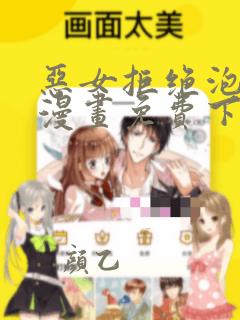 恶女拒绝泡男主漫画免费下拉式奇妙漫画