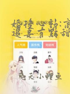 婚后心动:商总追妻有点甜全部章节