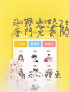 斗罗大陆2绝世唐门免费阅读全文无弹窗