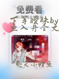 下等暧昧by有鱼入舟全文免费阅读笔趣阁