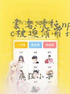 书名:清纯npc被迫修罗场[快穿]