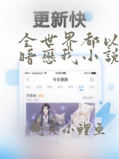 全世界都以为他暗恋我小说全文免费阅读