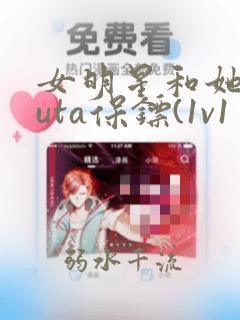 女明星和她的futa保镖(1v1 甜宠)