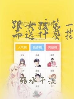 跟女孩第一次见面送什么花比较好