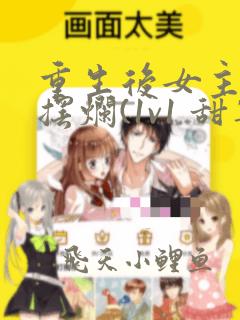 重生后女主只想摆烂(1v1 甜宠追妻 h)