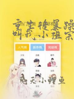 重生后暴躁大佬叫我小祖宗全文阅读免费
