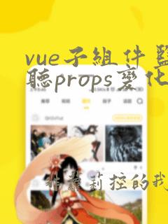 vue子组件监听props变化