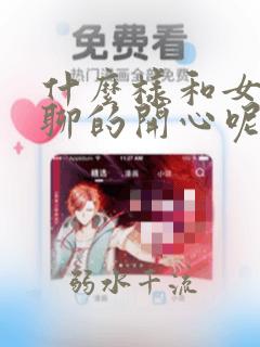 什么样和女孩子聊的开心呢