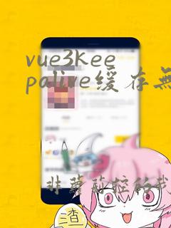 vue3keepalive缓存无效