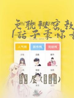 免耽秘密教学61话子豪你看着我秋蝉：结局+番外