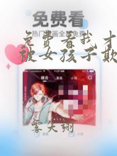 免费看我才不会被女孩子欺负呢漫画