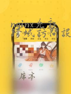nginx允许跨域访问设置