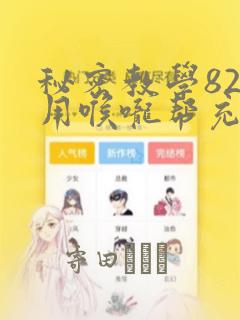 秘密教学82话用喉咙帮充电：结局+番外