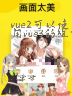 vue2可以使用vue3的组件吗