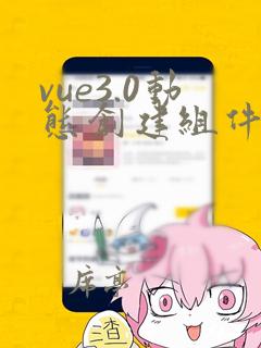 vue3.0动态创建组件