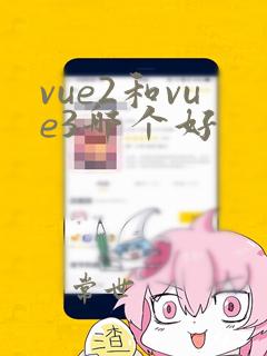 vue2和vue3哪个好