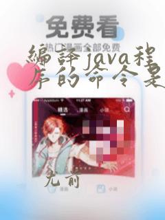 编译java程序的命令是