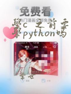 学c 之前要学python吗