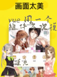 vue 同一个组件多次复用