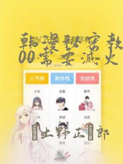韩漫秘密教学200需要灭火吗?
