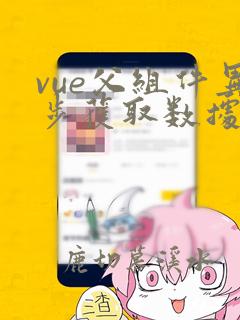 vue父组件异步获取数据传给子组件