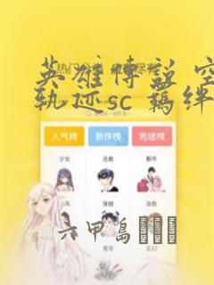 英雄传说 空之轨迹sc 羁绊的所在：结局+番外