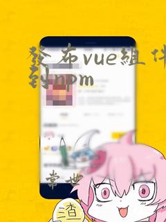 发布vue组件到npm