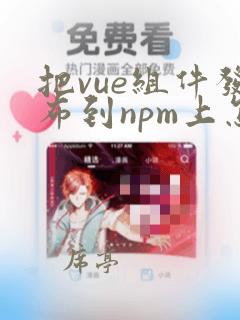 把vue组件发布到npm上怎么操作