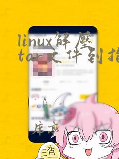 linux解压tar文件到指定文件夹