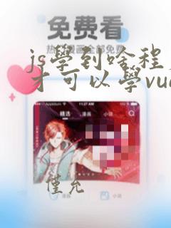 js学到啥程度才可以学vue