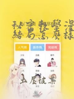 秘密教学漫画大结局怎么样：结局+番外