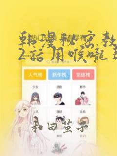 韩漫秘密教学82话用喉咙帮充电：结局+番外