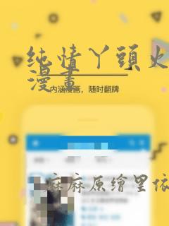 纯情丫头火辣辣漫画